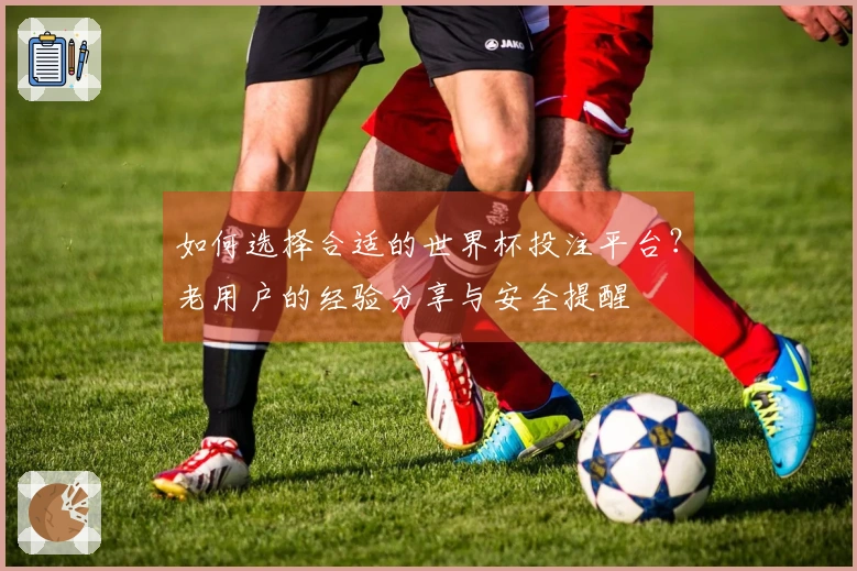 如何选择合适的世界杯投注平台？老用户的经验分享与安全提醒