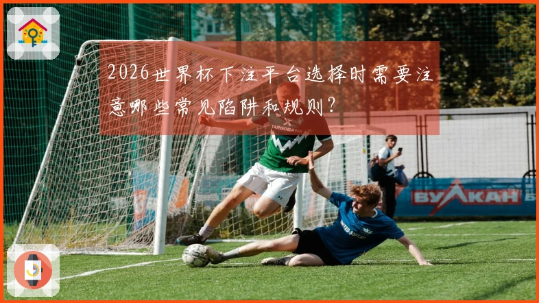 2026世界杯下注平台选择时需要注意哪些常见陷阱和规则？
