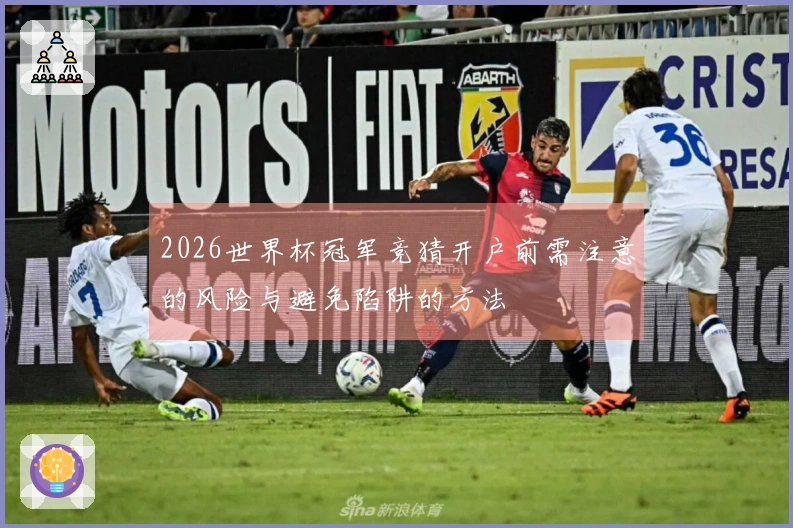 2026世界杯冠军竞猜开户前需注意的风险与避免陷阱的方法